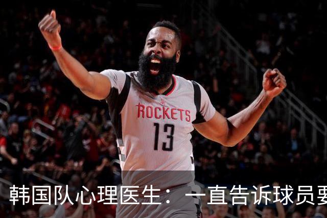 韩国队心理医生：一直告诉球员要按计划行事，首战不需要拼尽全力